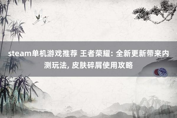 steam单机游戏推荐 王者荣耀: 全新更新带来内测玩法, 皮肤碎屑使用攻略