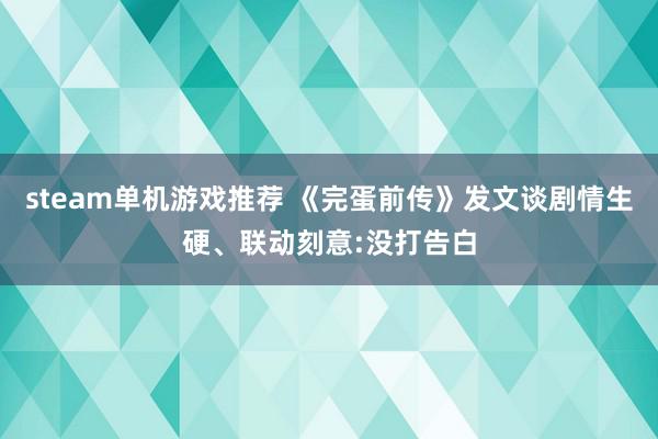 steam单机游戏推荐 《完蛋前传》发文谈剧情生硬、联动刻意:没打告白