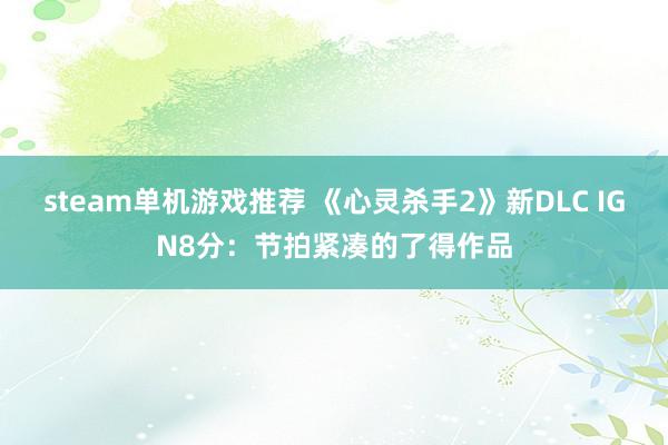 steam单机游戏推荐 《心灵杀手2》新DLC IGN8分：节拍紧凑的了得作品