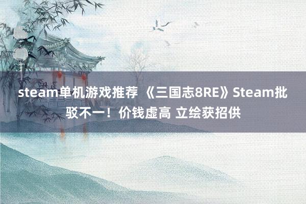 steam单机游戏推荐 《三国志8RE》Steam批驳不一！价钱虚高 立绘获招供