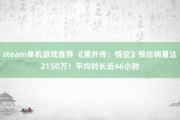 steam单机游戏推荐 《黑外传：悟空》预估销量达2150万！平均时长近46小时