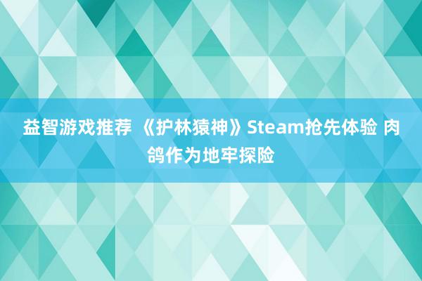 益智游戏推荐 《护林猿神》Steam抢先体验 肉鸽作为地牢探险