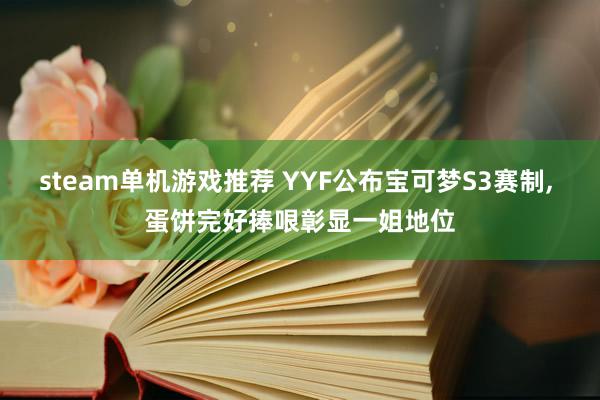 steam单机游戏推荐 YYF公布宝可梦S3赛制, 蛋饼完好捧哏彰显一姐地位