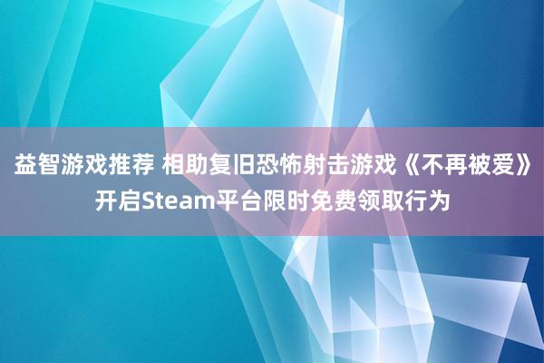 益智游戏推荐 相助复旧恐怖射击游戏《不再被爱》开启Steam平台限时免费领取行为