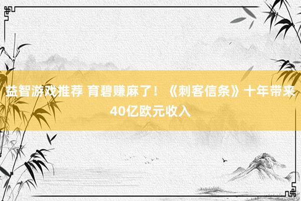 益智游戏推荐 育碧赚麻了！《刺客信条》十年带来40亿欧元收入