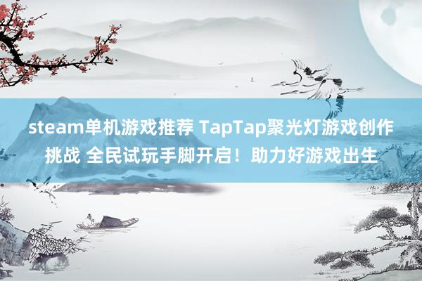 steam单机游戏推荐 TapTap聚光灯游戏创作挑战 全民试玩手脚开启！助力好游戏出生