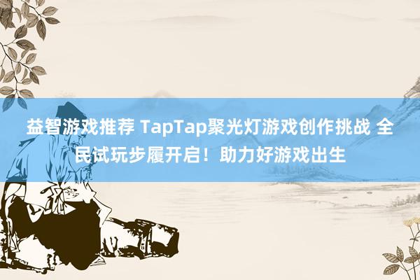 益智游戏推荐 TapTap聚光灯游戏创作挑战 全民试玩步履开启！助力好游戏出生