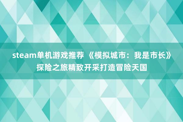 steam单机游戏推荐 《模拟城市：我是市长》探险之旅精致开采打造冒险天国