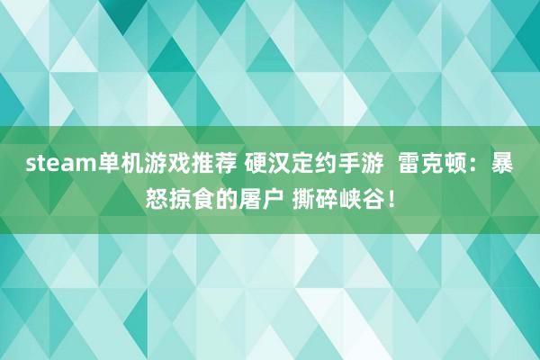 steam单机游戏推荐 硬汉定约手游  雷克顿：暴怒掠食的屠户 撕碎峡谷！