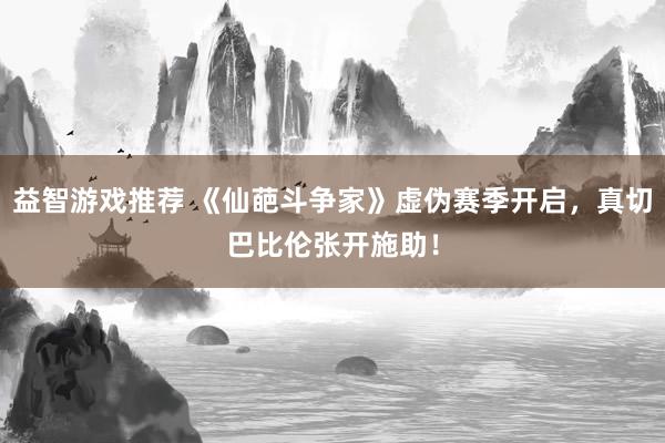 益智游戏推荐 《仙葩斗争家》虚伪赛季开启，真切巴比伦张开施助！