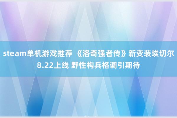 steam单机游戏推荐 《洛奇强者传》新变装埃切尔8.22上线 野性构兵格调引期待