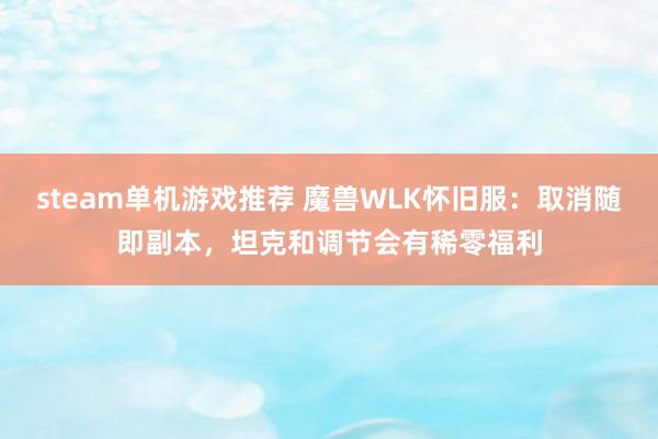 steam单机游戏推荐 魔兽WLK怀旧服：取消随即副本，坦克和调节会有稀零福利