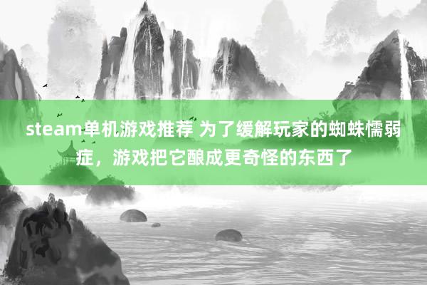 steam单机游戏推荐 为了缓解玩家的蜘蛛懦弱症，游戏把它酿成更奇怪的东西了