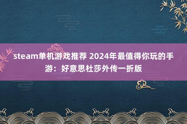 steam单机游戏推荐 2024年最值得你玩的手游：好意思杜莎外传一折版