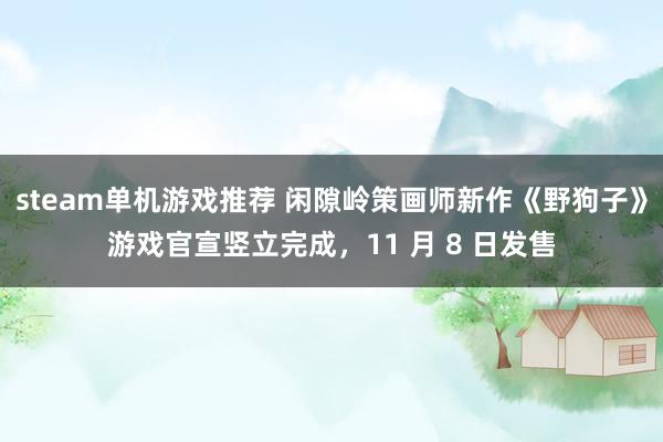 steam单机游戏推荐 闲隙岭策画师新作《野狗子》游戏官宣竖立完成，11 月 8 日发售