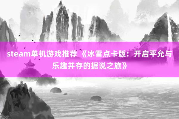 steam单机游戏推荐 《冰雪点卡版：开启平允与乐趣并存的据说之旅》