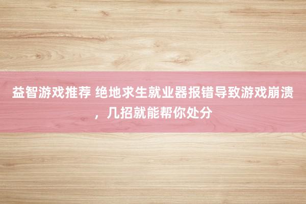 益智游戏推荐 绝地求生就业器报错导致游戏崩溃，几招就能帮你处分