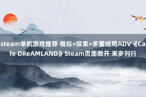 steam单机游戏推荐 模拟×探索×多重结局ADV《Cafe DReAMLAND》Steam页面敞开 来岁刊行