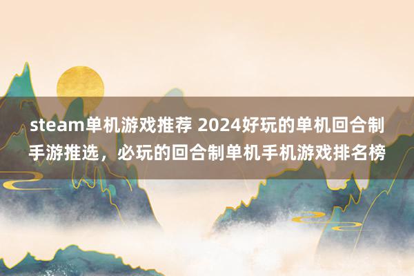 steam单机游戏推荐 2024好玩的单机回合制手游推选，必玩的回合制单机手机游戏排名榜