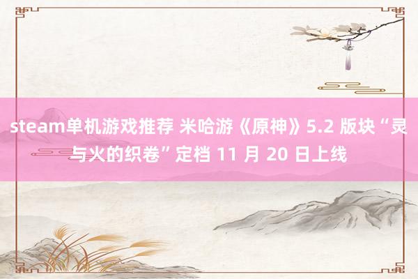 steam单机游戏推荐 米哈游《原神》5.2 版块“灵与火的织卷”定档 11 月 20 日上线