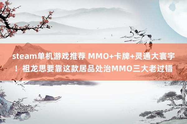 steam单机游戏推荐 MMO+卡牌+灵通大寰宇！祖龙思要靠这款居品处治MMO三大老过错