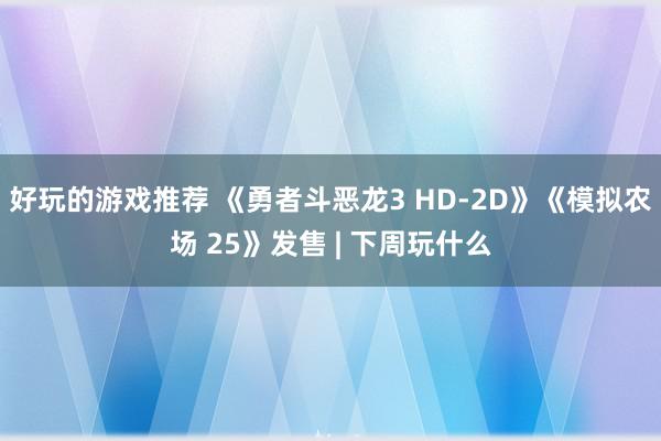 好玩的游戏推荐 《勇者斗恶龙3 HD-2D》《模拟农场 25》发售 | 下周玩什么