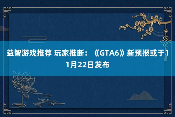 益智游戏推荐 玩家推断：《GTA6》新预报或于11月22日发布