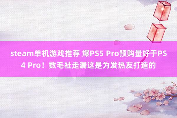 steam单机游戏推荐 爆PS5 Pro预购量好于PS4 Pro！数毛社走漏这是为发热友打造的