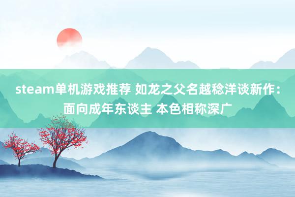 steam单机游戏推荐 如龙之父名越稔洋谈新作：面向成年东谈主 本色相称深广