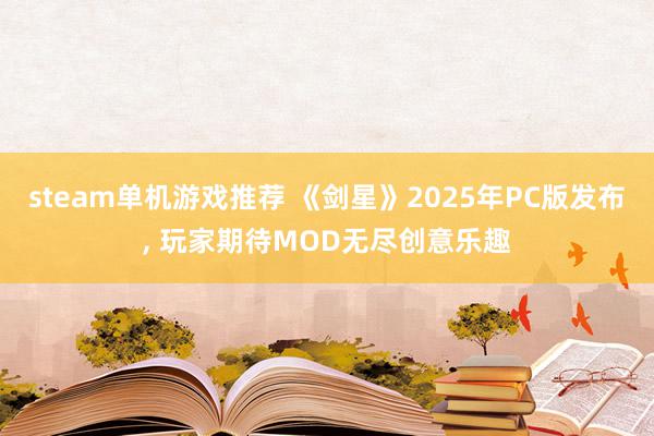 steam单机游戏推荐 《剑星》2025年PC版发布, 玩家期待MOD无尽创意乐趣