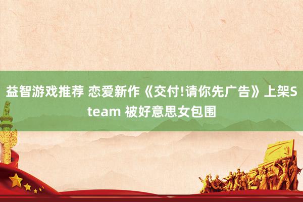 益智游戏推荐 恋爱新作《交付!请你先广告》上架Steam 被好意思女包围