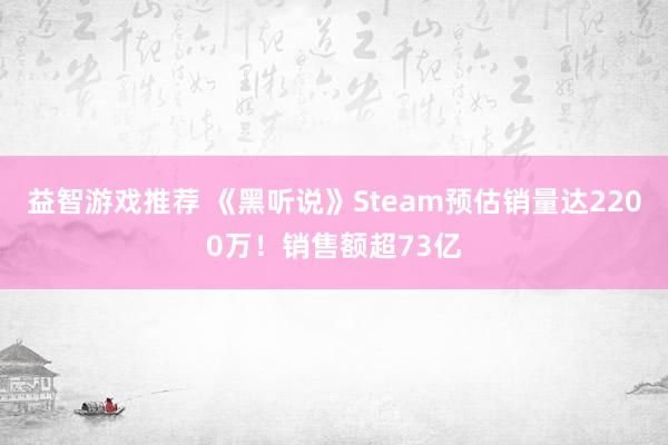 益智游戏推荐 《黑听说》Steam预估销量达2200万！销售额超73亿