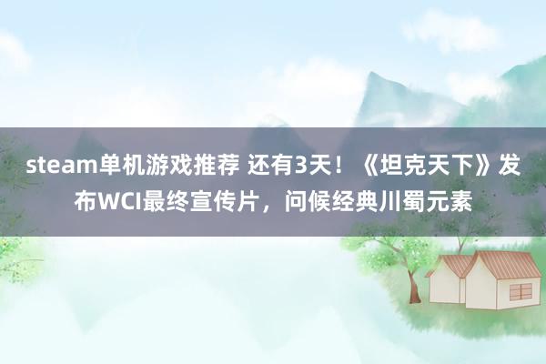 steam单机游戏推荐 还有3天！《坦克天下》发布WCI最终宣传片，问候经典川蜀元素