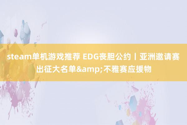 steam单机游戏推荐 EDG丧胆公约丨亚洲邀请赛出征大名单&不雅赛应援物