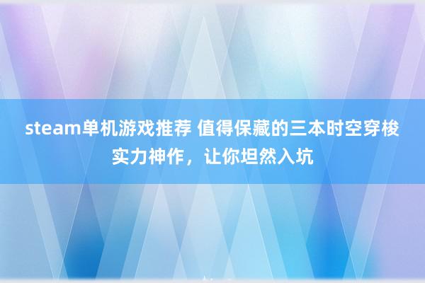 steam单机游戏推荐 值得保藏的三本时空穿梭实力神作，让你坦然入坑