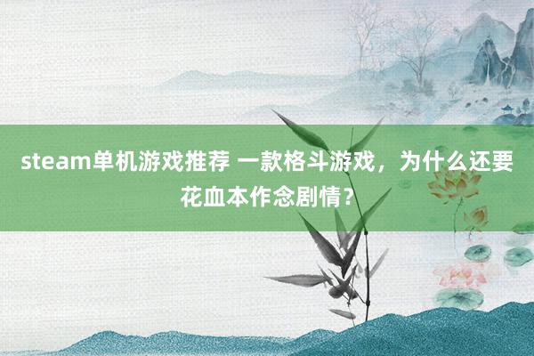 steam单机游戏推荐 一款格斗游戏，为什么还要花血本作念剧情？