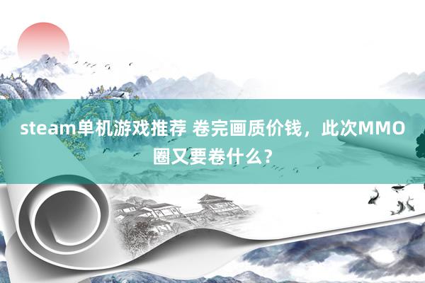 steam单机游戏推荐 卷完画质价钱，此次MMO圈又要卷什么？