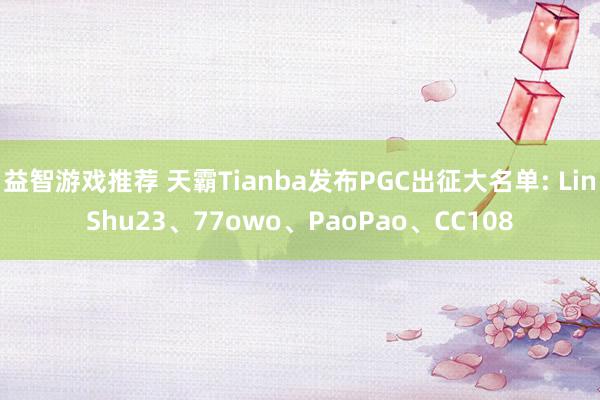 益智游戏推荐 天霸Tianba发布PGC出征大名单: LinShu23、77owo、PaoPao、CC108