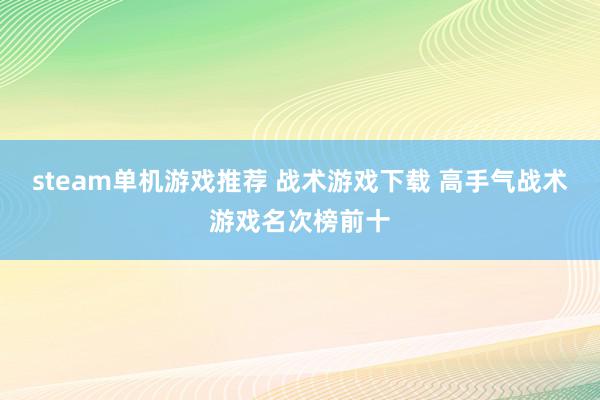 steam单机游戏推荐 战术游戏下载 高手气战术游戏名次榜前十