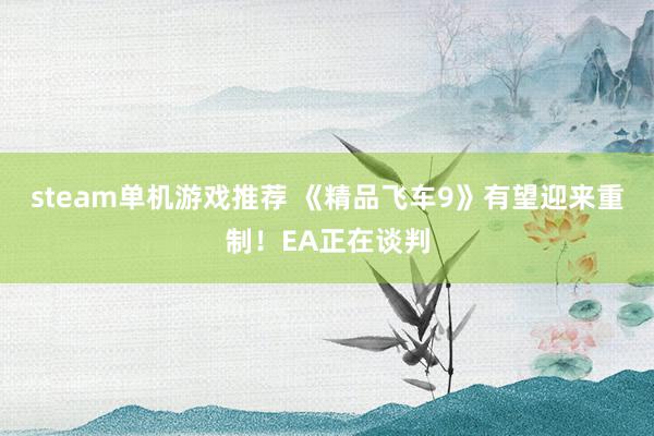 steam单机游戏推荐 《精品飞车9》有望迎来重制！EA正在谈判