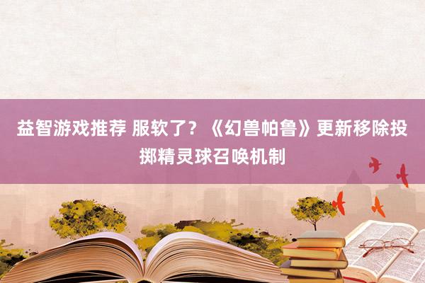 益智游戏推荐 服软了？《幻兽帕鲁》更新移除投掷精灵球召唤机制