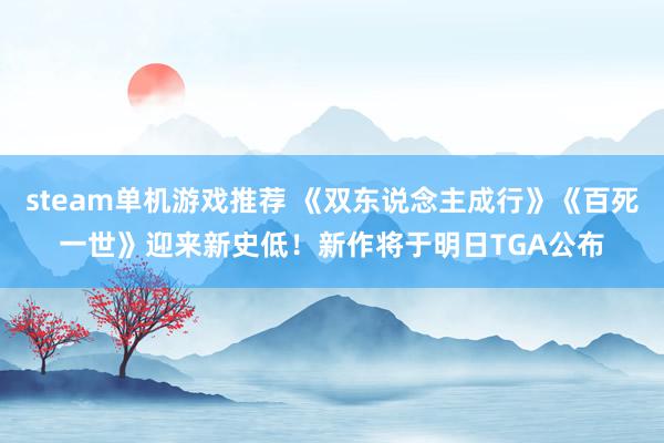 steam单机游戏推荐 《双东说念主成行》《百死一世》迎来新史低！新作将于明日TGA公布