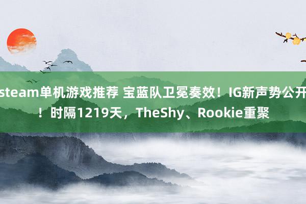 steam单机游戏推荐 宝蓝队卫冕奏效！IG新声势公开！时隔1219天，TheShy、Rookie重聚