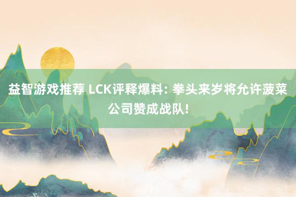 益智游戏推荐 LCK评释爆料: 拳头来岁将允许菠菜公司赞成战队!