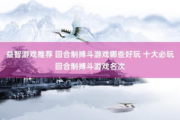 益智游戏推荐 回合制搏斗游戏哪些好玩 十大必玩回合制搏斗游戏名次