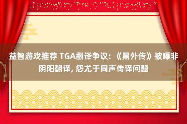 益智游戏推荐 TGA翻译争议: 《黑外传》被曝非阴阳翻译, 怨尤于同声传译问题