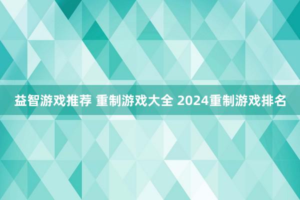 益智游戏推荐 重制游戏大全 2024重制游戏排名