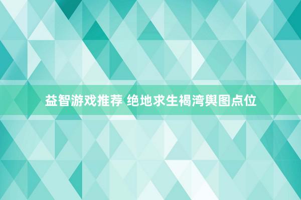 益智游戏推荐 绝地求生褐湾舆图点位