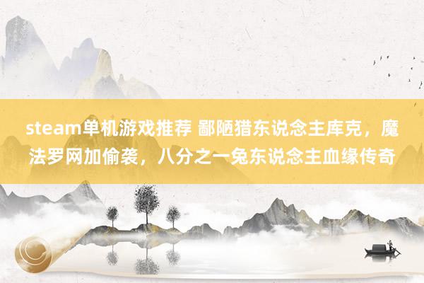 steam单机游戏推荐 鄙陋猎东说念主库克，魔法罗网加偷袭，八分之一兔东说念主血缘传奇