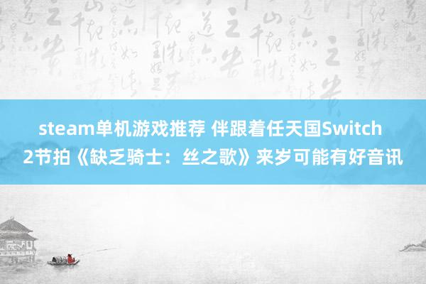 steam单机游戏推荐 伴跟着任天国Switch 2节拍《缺乏骑士：丝之歌》来岁可能有好音讯